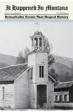 It Happened in Montana: Remarkable Events That Shaped History, Third Edition