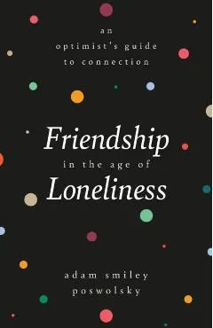Friendship in the Age of Loneliness: An Optimist's Guide to Connection