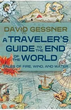 A Traveler's Guide to the End of the World: Tales of Fire, Wind, and Water