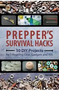 Prepper's Survival Hacks: 50 DIY Projects for Lifesaving Gear, Gadgets and Kits