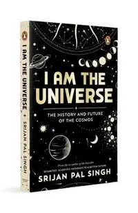 I Am the Universe: The History and Future of the Cosmos (Easy-To-Read Space Book for Curious Minds Engaging Descriptions, Facts, Discoveries about the