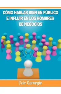 Como hablar bien en publico e influir en los hombres de negocios por Dale Carnegie autor de Como Ganar Amigos