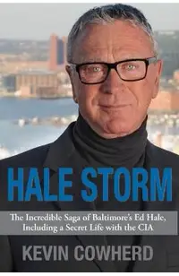 Hale Storm: The Incredible Saga of Baltimore's Ed Hale, Including a Secret Life with the CIA