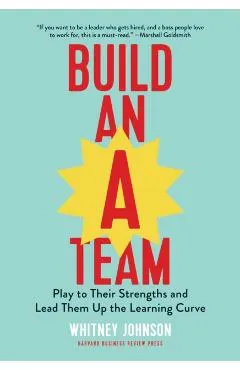 Build an A-Team: Play to Their Strengths and Lead Them Up the Learning Curve