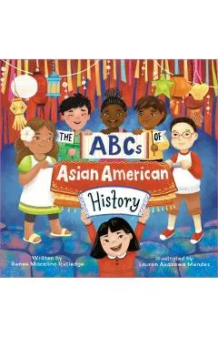 The ABCs of Asian American History: A Celebration from A to Z of All Asian Americans, from Bangladeshi Americans to Vietnamese Americans