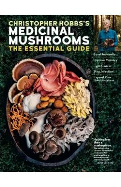 Christopher Hobbs's Medicinal Mushrooms: The Essential Guide: Boost Immunity, Improve Memory, Fight Cancer, Stop Infection, and Expand Your Consciousn