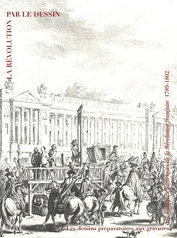 La Révolution par le dessin - Les dessins préparatoires aux gravures des Tableaux historiques de la Révolution française (1789-1802)