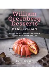 William Greenberg Desserts Bakes Vegan: Plant-Based Recipes from an Iconic New York Bakery