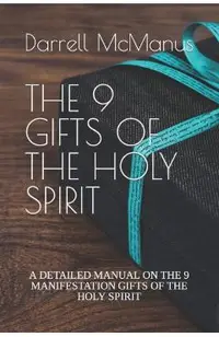 The 9 Gifts of the Holy Spirit: A Detailed Manual on the 9 Manifestation Gifts of the Holy Spirit