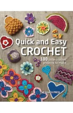 Quick and Easy Crochet: 100 Little Crochet Projects to Make