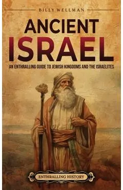 Ancient Israel: An Enthralling Guide to Jewish Kingdoms and the Israelites