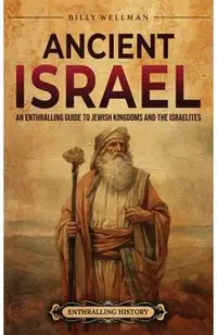 Ancient Israel: An Enthralling Guide to Jewish Kingdoms and the Israelites