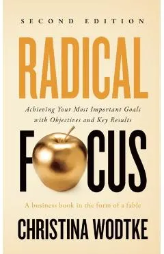 Radical Focus SECOND EDITION: Achieving Your Goals with Objectives and Key Results