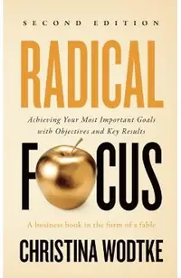 Radical Focus SECOND EDITION: Achieving Your Goals with Objectives and Key Results