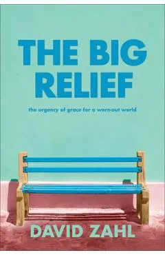 The Big Relief: The Urgency of Grace for a Worn-Out World
