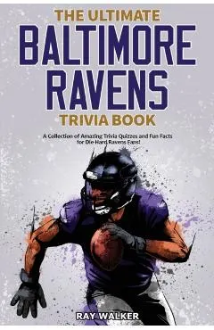 The Ultimate Baltimore Ravens Trivia Book: A Collection of Amazing Trivia Quizzes and Fun Facts for Die-Hard Ravens Fans!