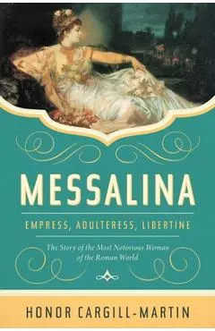 Messalina: Empress, Adulteress, Libertine: The Story of the Most Notorious Woman of the Roman World