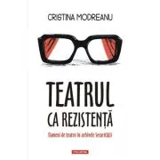 Teatrul ca rezistenta. Oameni de teatru in arhivele Securitatii