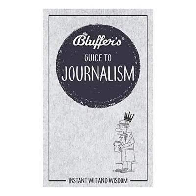 Bluffer's Guide to Journalism (Instant Wit and Wisdom)