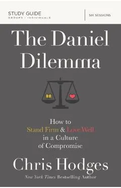 The Daniel Dilemma Study Guide: How to Stand Firm and Love Well in a Culture of Compromise