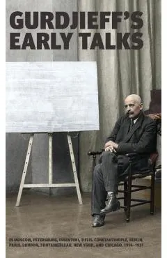 Gurdjieff's Early Talks 1914-1931: In Moscow, St. Petersburg, Essentuki, Tiflis, Constantinople, Berlin, Paris, London, Fontainebleau, New York, and C
