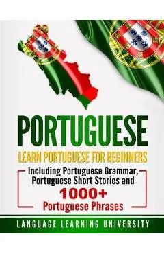 Portuguese: Learn Portuguese For Beginners Including Portuguese Grammar, Portuguese Short Stories and 1000+ Portuguese Phrases