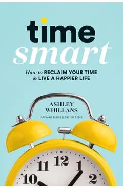 Time Smart: How to Reclaim Your Time and Live a Happier Life