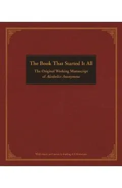 The Book That Started It All: The Original Working Manuscript of Alcoholics Anonymous