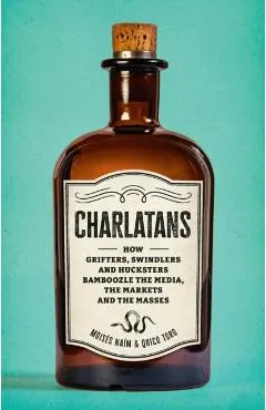 Charlatans: How Grifters, Swindlers, and Hucksters Bamboozle the Media, the Markets, and the Masses