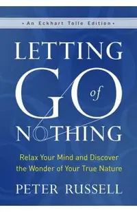 Letting Go of Nothing: Relax Your Mind and Discover the Wonder of Your True Nature