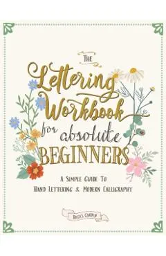 The Lettering Workbook for Absolute Beginners: A Simple Guide to Hand Lettering & Modern Calligraphy
