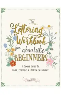 The Lettering Workbook for Absolute Beginners: A Simple Guide to Hand Lettering & Modern Calligraphy