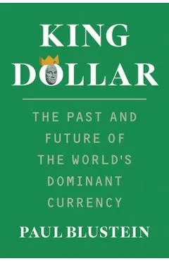 King Dollar: The Past and Future of the World's Dominant Currency