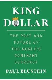 King Dollar: The Past and Future of the World's Dominant Currency