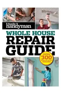 Family Handyman Whole House Repair Guide: Over 300 Step-By-Step Repairs