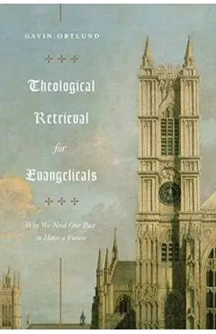 Theological Retrieval for Evangelicals: Why We Need Our Past to Have a Future