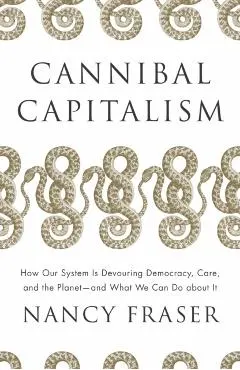 Cannibal Capitalism: How Our System Is Devouring Democracy, Care, and the Planet - And What We Can Do about It