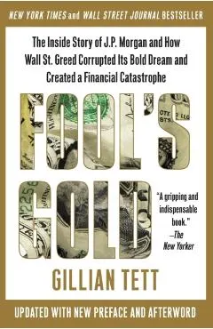 Fool's Gold: The Inside Story of J.P. Morgan and How Wall Street Greed Corrupted Its Bold Dream and Created a Financial Catastrophe
