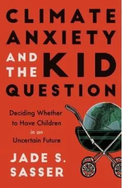 Climate Anxiety and the Kid Question: Deciding Whether to Have Children in an Uncertain Future