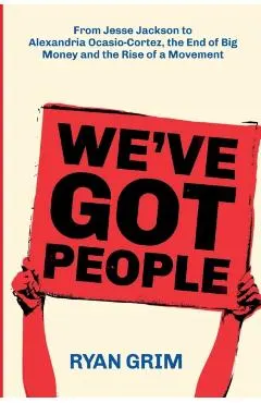 We've Got People: From Jesse Jackson to Alexandria Ocasio-Cortez, the End of Big Money and the Rise of a Movement