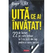 Uita ce ai invatat! 22 de lucruri pe care trebuie sa ti le scoti din cap pentru a avea succes