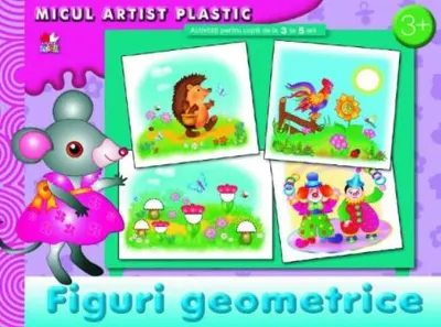 Figuri geometrice. Activități pentru copii de la 3 la 5 ani. Micul artist plastic