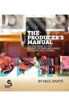 The Producer's Manual: All You Need to Get Pro Recordings and Mixes in the Project Studio
