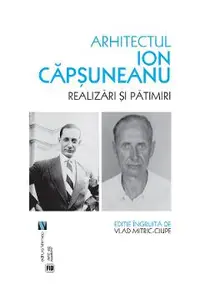 Arhitectul Ion Capsuneanu. Realizari si patimiri