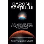 Baronii spatiului. Elon Musk, Jeff Bezos si aventura colonizarii cosmosului