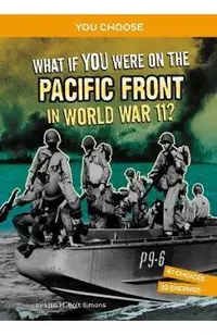 What If You Were on the Pacific Front in World War II?: An Interactive History Adventure