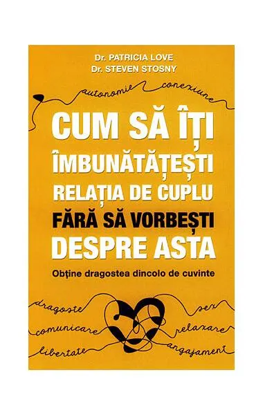 Cum să îţi îmbunătăţeşti relaţia de cuplu fără să vorbeşti despre asta - obţine dragostea dincolo de cuvinte - Paperback brosat - Steven Stosny, Patricia Love