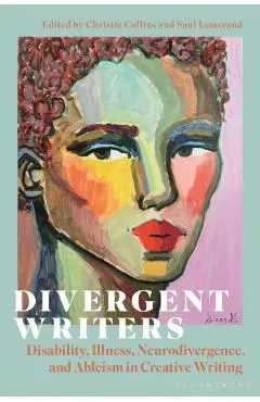 Divergent Writers: Disability, Illness, Neurodivergence, and Ableism in Creative Writing