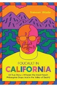 Foucault in California: [A True Story--Wherein the Great French Philosopher Drops Acid in the Valley of Death]