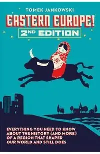 Eastern Europe!, 2nd Edition: Everything You Need to Know about the History (and More) of a Region That Shaped Our World and Still Does